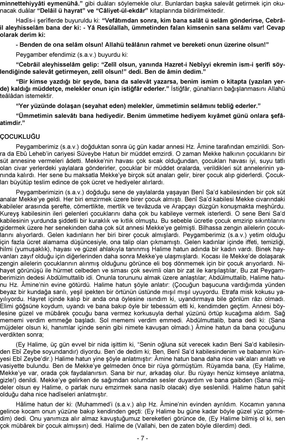 Cevap olarak derim ki: - Benden de ona selâm olsun! Allahü teâlânın rahmet ve bereketi onun üzerine olsun! Peygamber efendimiz (s.a.v.) buyurdu ki: Cebrâil aleyhisselâm gelip: Zelîl olsun, yanında Hazret-i Nebîyyi ekremin ism-i şerîfi söylendiğinde salevât getirmeyen, zelîl olsun!