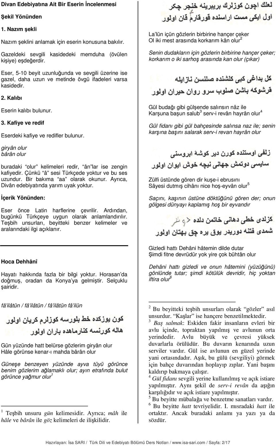 beyit uzunluğunda ve sevgili üzerine ise gazel, daha uzun ve metinde övgü ifadeleri varsa kasidedir. 2. Kalıbı Eserin kalıbı bulunur. 3. Kafiye ve redif Eserdeki kafiye ve redifler bulunur.