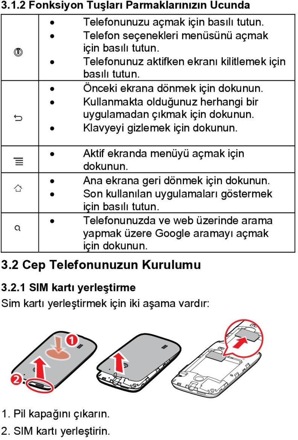 Klavyeyi gizlemek için dokunun. Aktif ekranda menüyü açmak için dokunun. Ana ekrana geri dönmek için dokunun. Son kullanılan uygulamaları göstermek için basılı tutun.