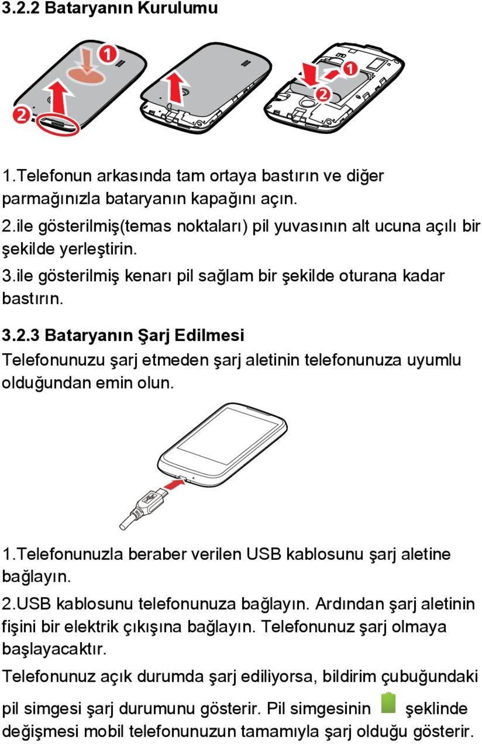 3 Bataryanın Şarj Edilmesi Telefonunuzu şarj etmeden şarj aletinin telefonunuza uyumlu olduğundan emin olun. 1.Telefonunuzla beraber verilen USB kablosunu şarj aletine bağlayın. 2.