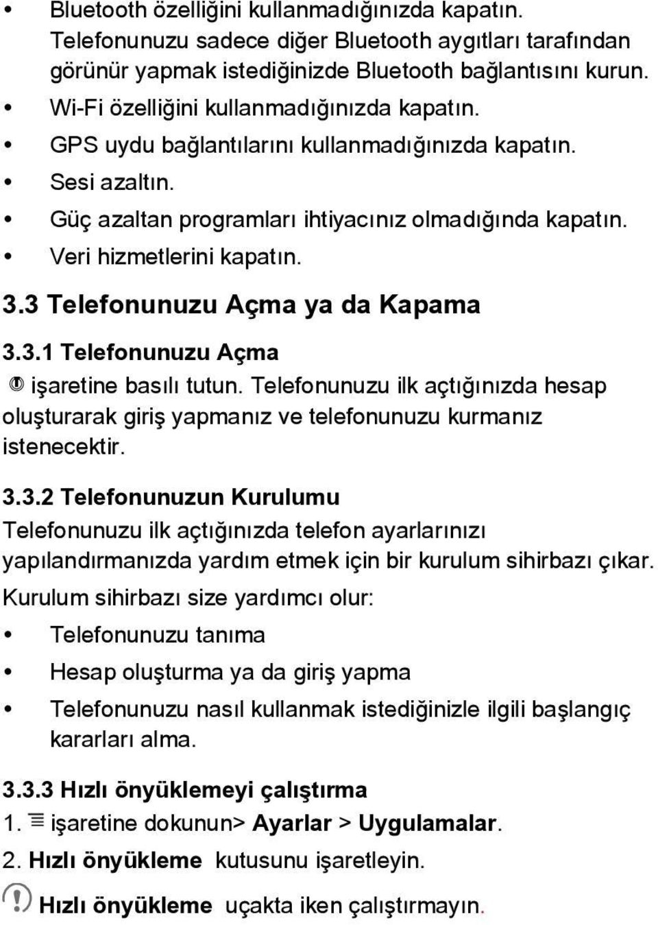 3 Telefonunuzu Açma ya da Kapama 3.3.1 Telefonunuzu Açma işaretine basılı tutun. Telefonunuzu ilk açtığınızda hesap oluşturarak giriş yapmanız ve telefonunuzu kurmanız istenecektir. 3.3.2 Telefonunuzun Kurulumu Telefonunuzu ilk açtığınızda telefon ayarlarınızı yapılandırmanızda yardım etmek için bir kurulum sihirbazı çıkar.