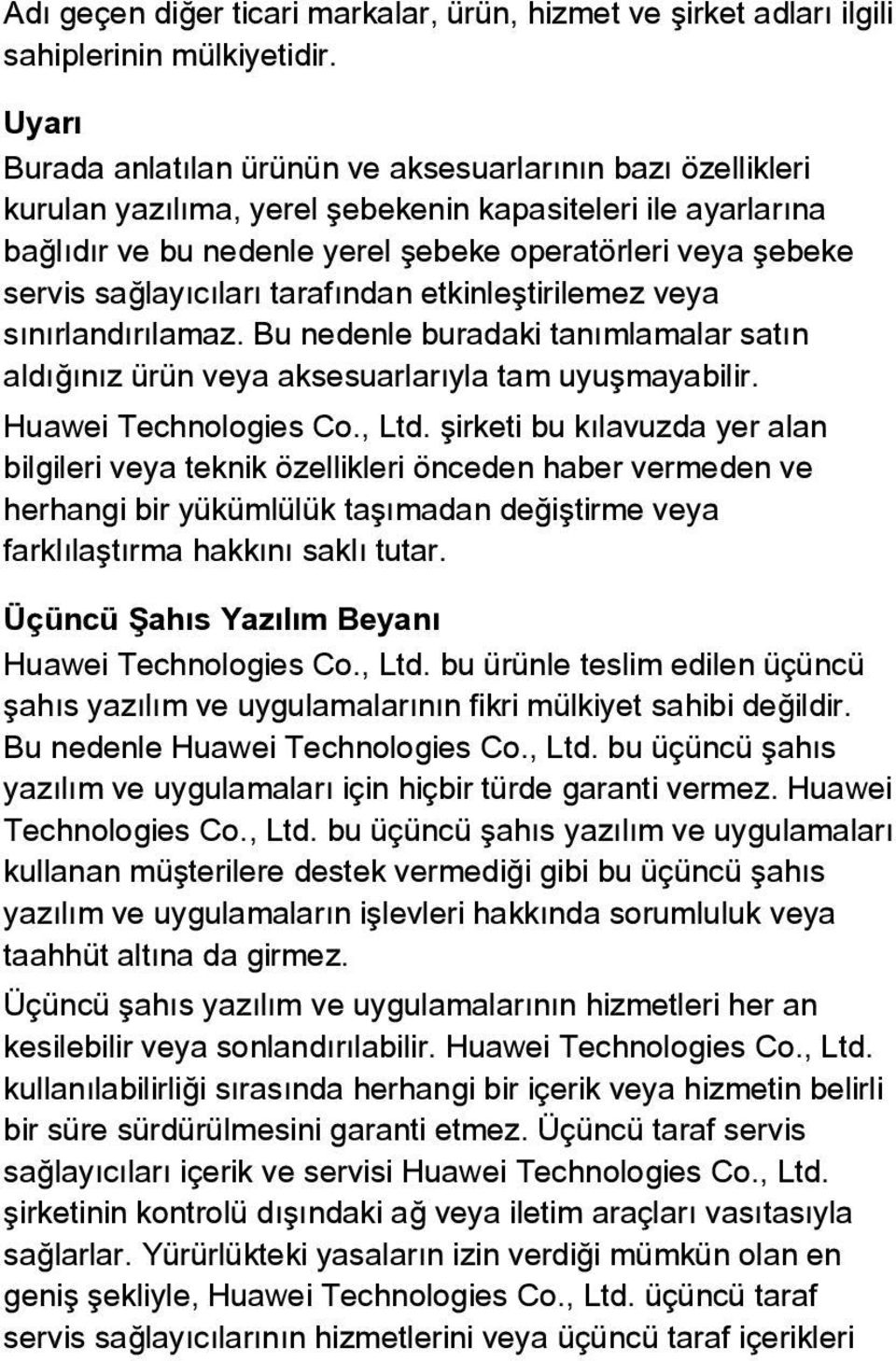 sağlayıcıları tarafından etkinleştirilemez veya sınırlandırılamaz. Bu nedenle buradaki tanımlamalar satın aldığınız ürün veya aksesuarlarıyla tam uyuşmayabilir. Huawei Technologies Co., Ltd.