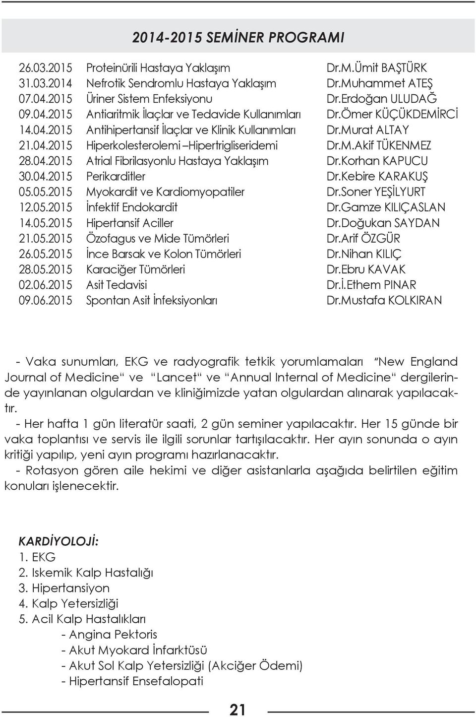 05.2015 Myokardit ve Kardiomyopatiler 12.05.2015 İnfektif Endokardit 14.05.2015 Hipertansif Aciller 21.05.2015 Özofagus ve Mide Tümörleri 26.05.2015 İnce Barsak ve Kolon Tümörleri 28.05.2015 Karaciğer Tümörleri 02.