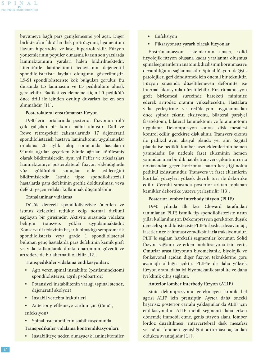 Literatürde laminektomi tedavisinin dejeneratif spondilolisteziste faydalı olduğunu gösterilmiştir. L5-S1 spondilolisteziste kök bulguları görülür.