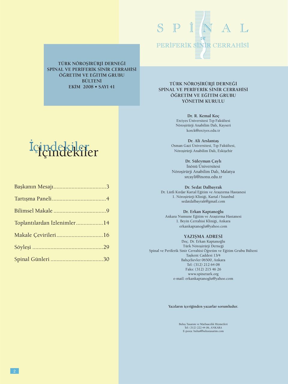 Kemal Koç Erciyes Üniversitesi Tıp Fakültesi Nöroşirürji Anabilim Dalı, Kayseri korck@erciyes.edu.tr Dr. Ali Arslantaş Osman Gazi Üniversitesi, Tıp Fakültesi, Nöroşirürji Anabilim Dalı, Eskişehir Dr.