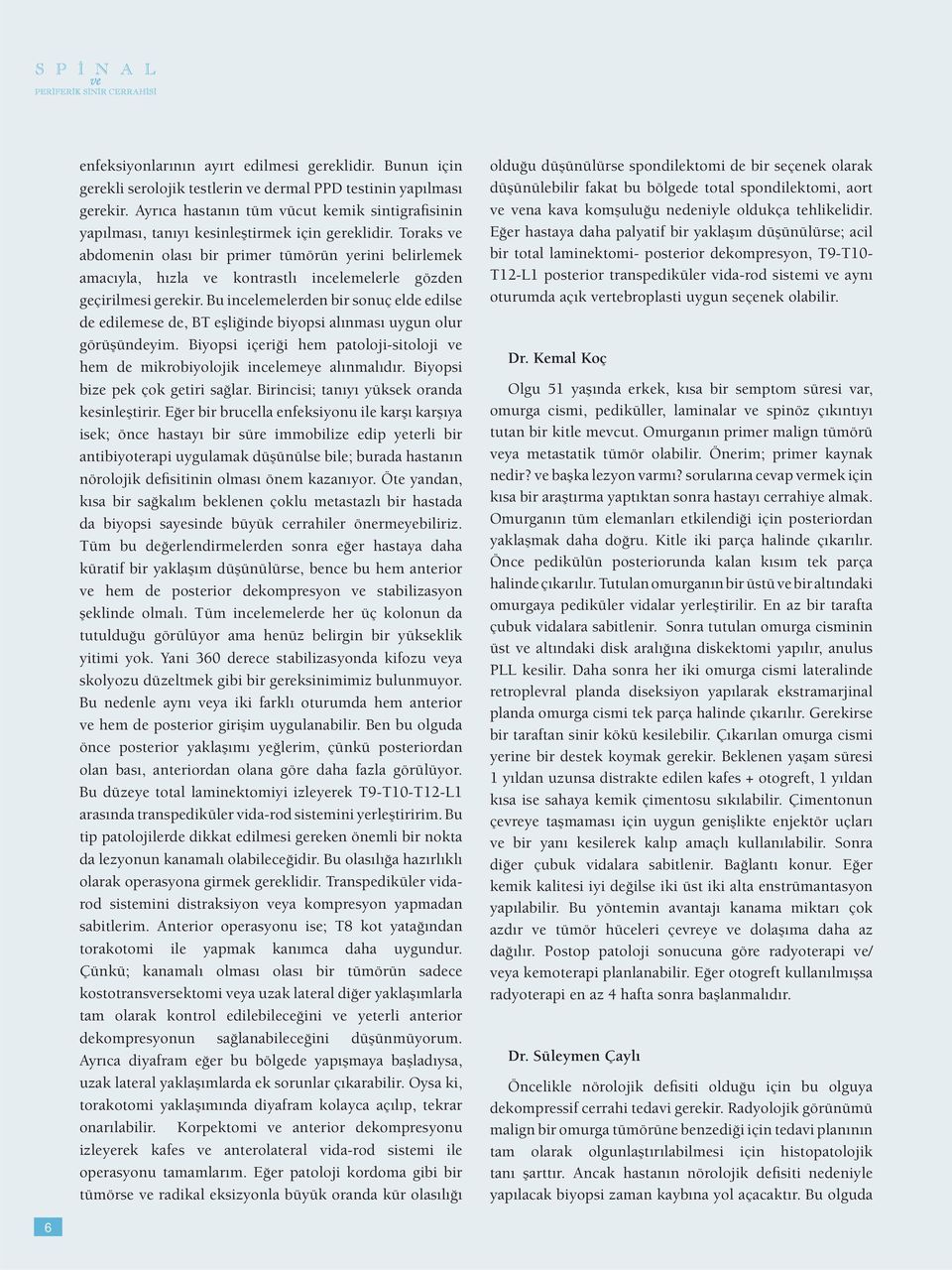 Toraks ve abdomenin olası bir primer tümörün yerini belirlemek amacıyla, hızla ve kontrastlı incelemelerle gözden geçirilmesi gerekir.