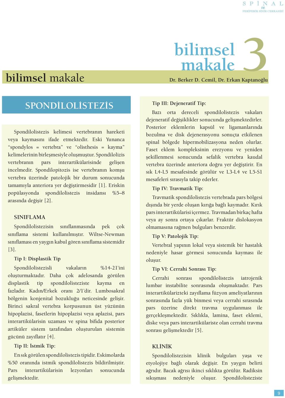 Spondilopitozis ise vertebranın komşu vertebra üzerinde patolojik bir durum sonucunda tamamıyla anteriora yer değiştirmesidir [1].