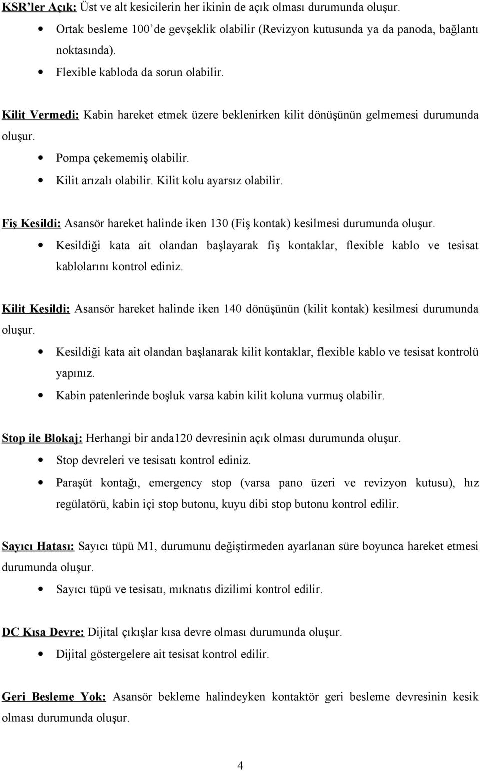 Kilit kolu ayarsız olabilir. Fiş Kesildi: Asansör hareket halinde iken 130 (Fiş kontak) kesilmesi durumunda oluşur.