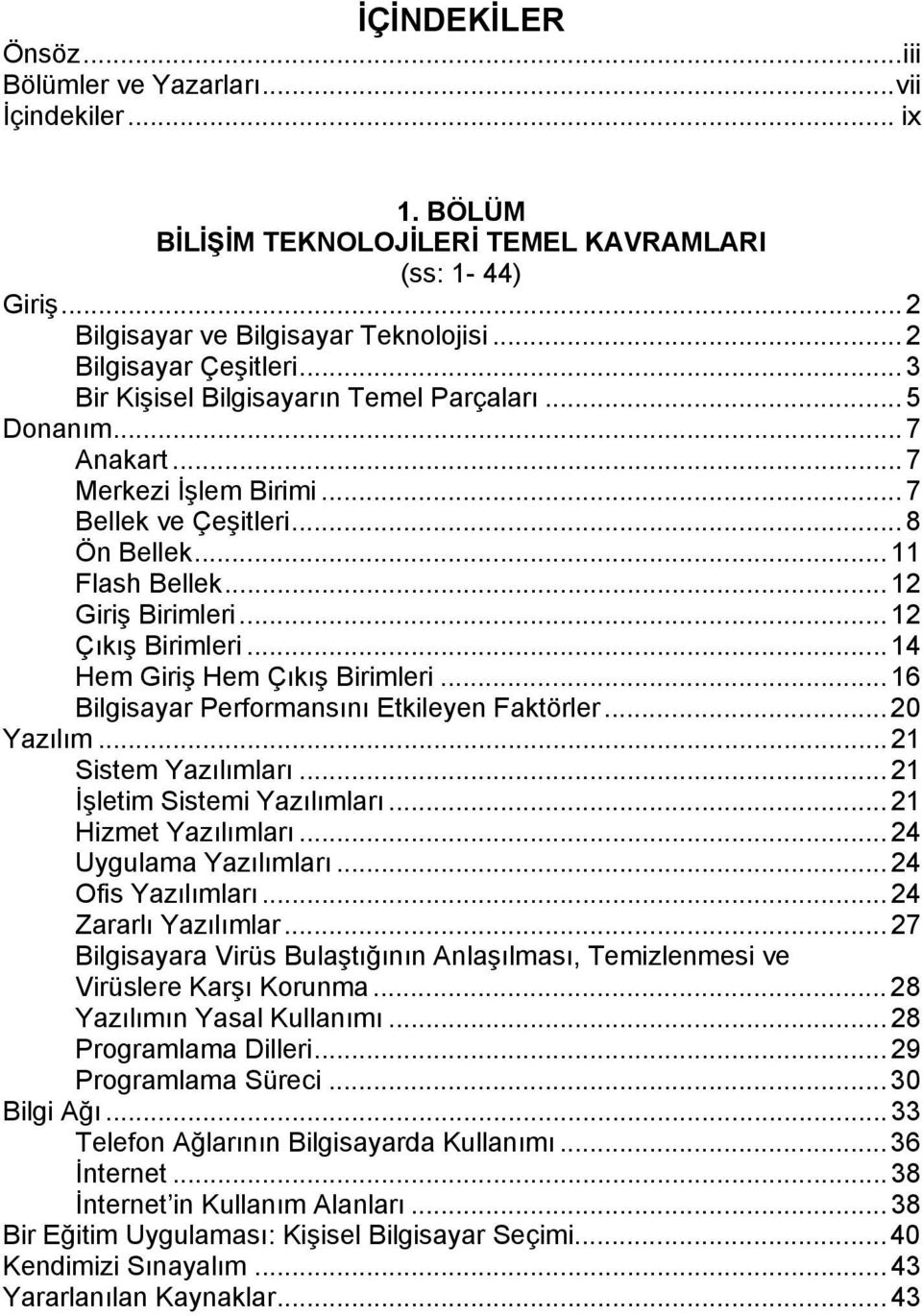 ..12 Giriş Birimleri...12 Çıkış Birimleri...14 Hem Giriş Hem Çıkış Birimleri...16 Bilgisayar Performansını Etkileyen Faktörler...20 Yazılım...21 Sistem Yazılımları...21 İşletim Sistemi Yazılımları.