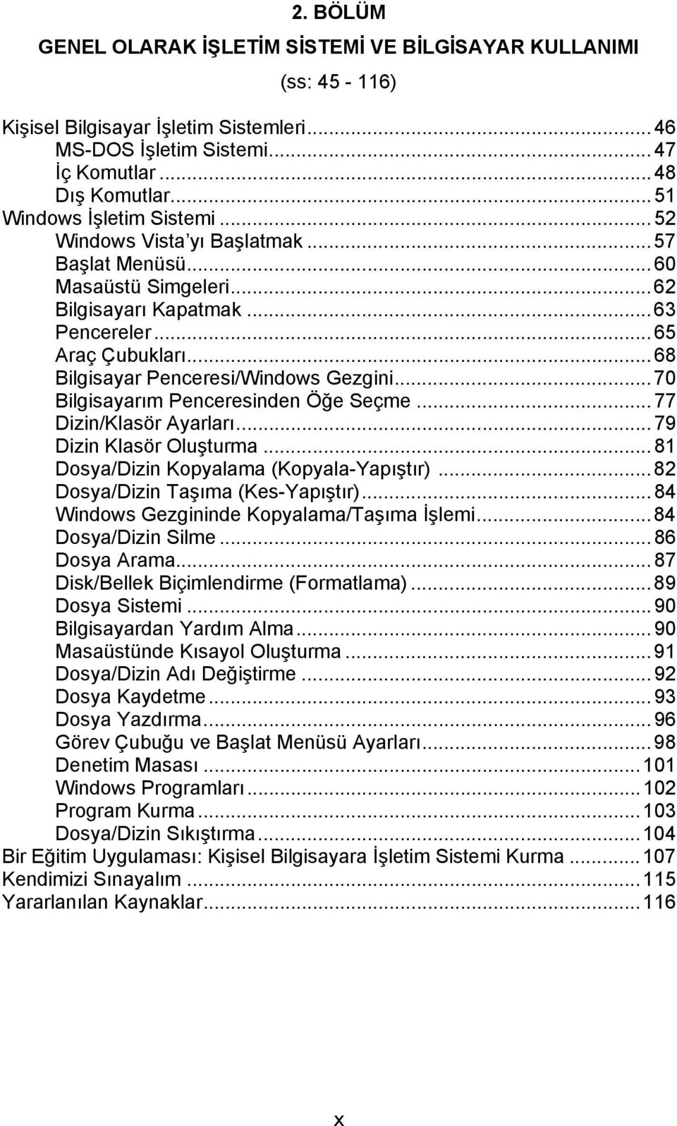 ..68 Bilgisayar Penceresi/Windows Gezgini...70 Bilgisayarım Penceresinden Öğe Seçme...77 Dizin/Klasör Ayarları...79 Dizin Klasör Oluşturma...81 Dosya/Dizin Kopyalama (Kopyala-Yapıştır).