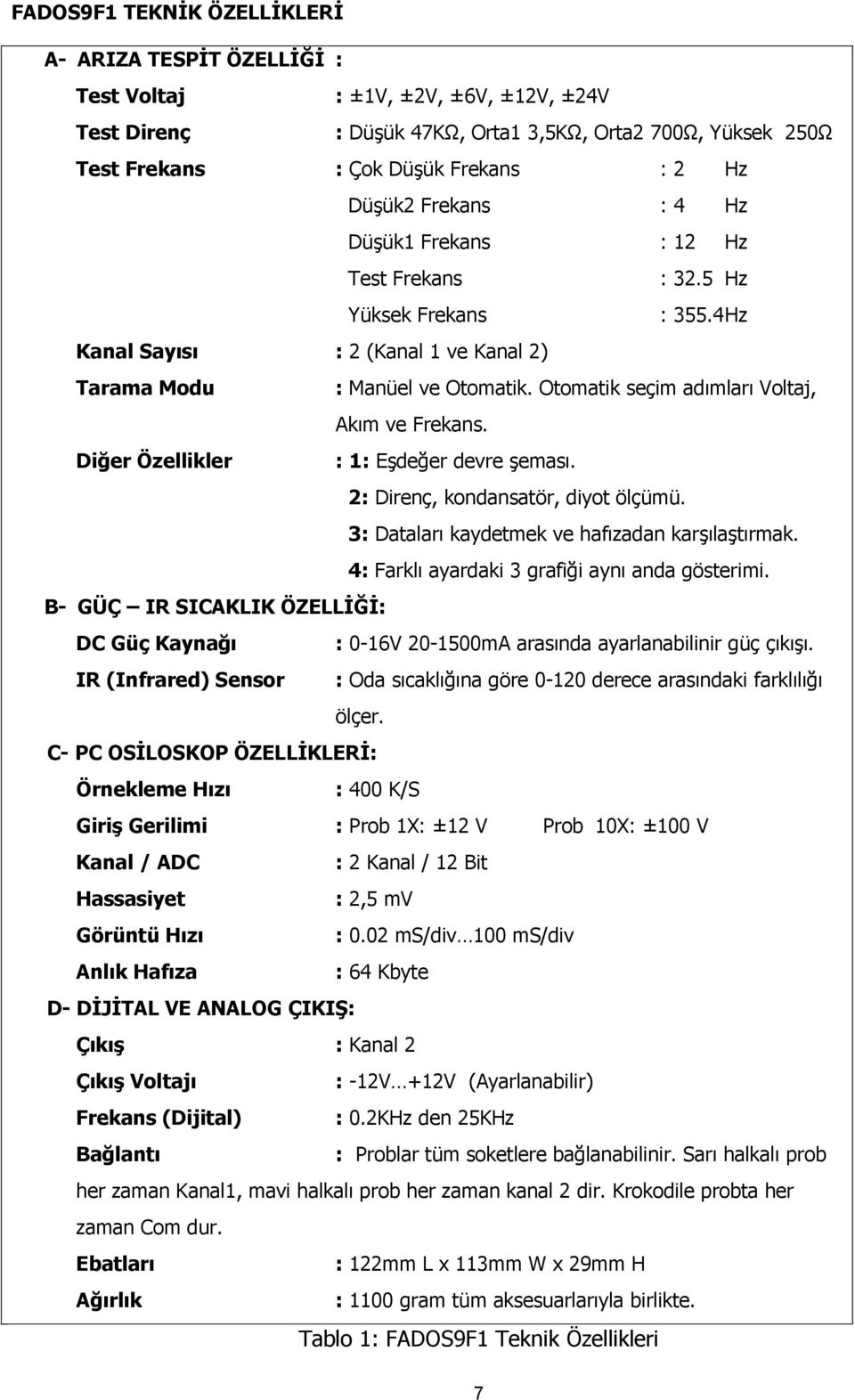 Otomatik seçim adımları Voltaj, Akım ve Frekans. Diğer Özellikler : 1: Eşdeğer devre şeması. 2: Direnç, kondansatör, diyot ölçümü. 3: Dataları kaydetmek ve hafızadan karşılaştırmak.