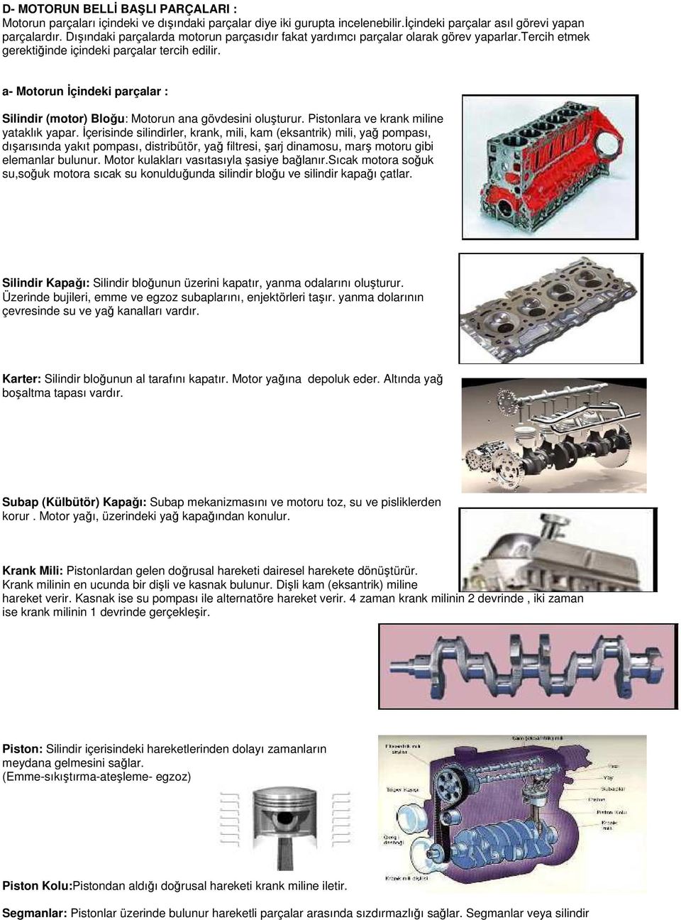 a- Motorun İçindeki parçalar : Silindir (motor) Bloğu: Motorun ana gövdesini oluşturur. Pistonlara ve krank miline yataklık yapar.