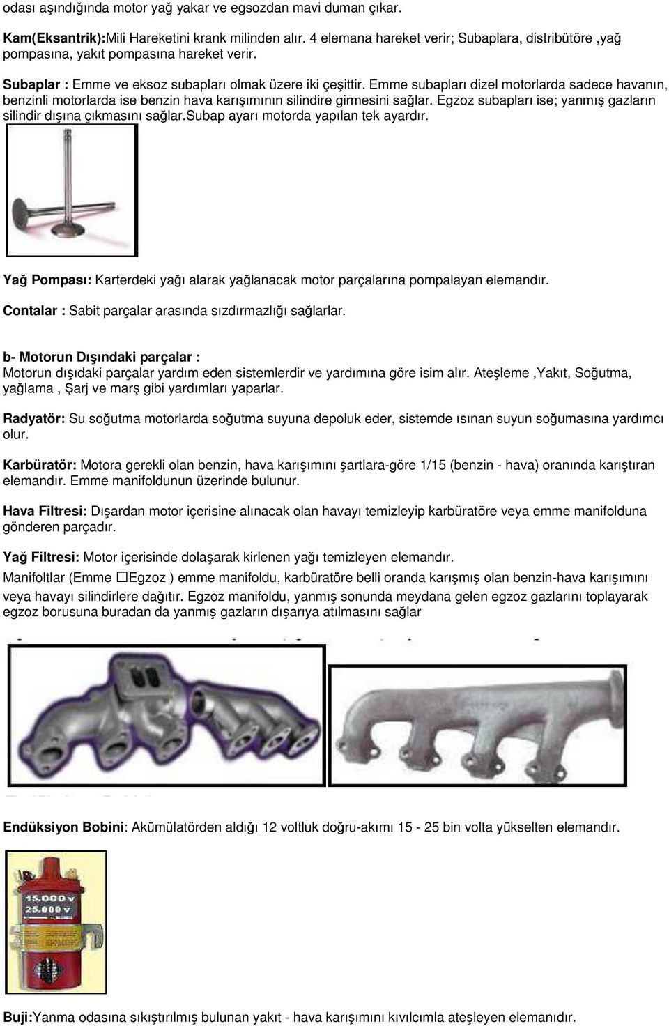 Emme subapları dizel motorlarda sadece havanın, benzinli motorlarda ise benzin hava karışımının silindire girmesini sağlar. Egzoz subapları ise; yanmış gazların silindir dışına çıkmasını sağlar.