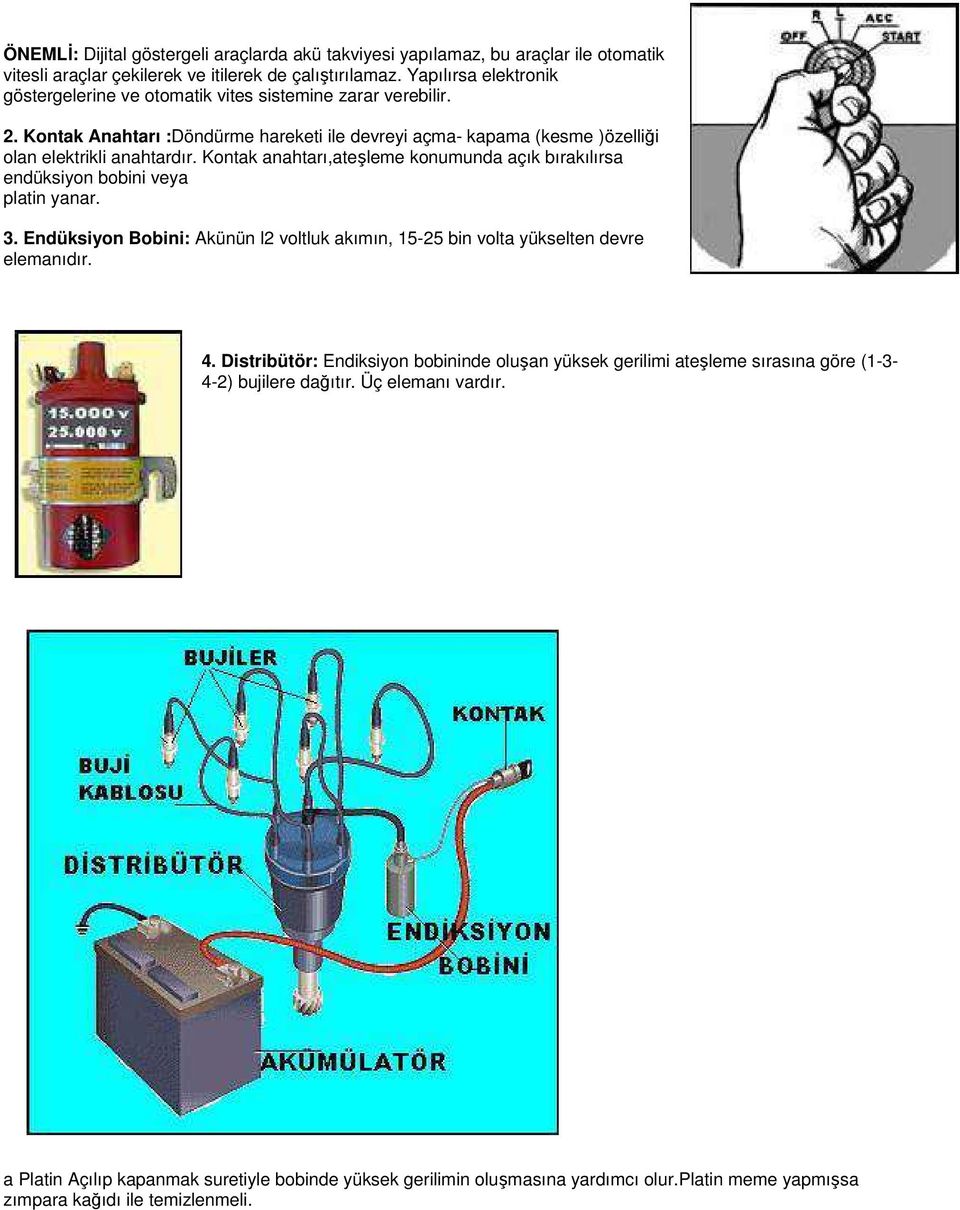 Kontak anahtarı,ateşleme konumunda açık bırakılırsa endüksiyon bobini veya platin yanar. 3. Endüksiyon Bobini: Akünün l2 voltluk akımın, 15-25 bin volta yükselten devre elemanıdır. 4.