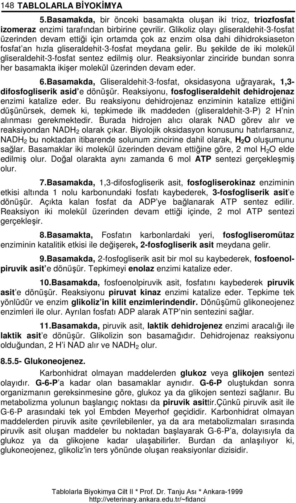 Bu şekilde de iki molekül gliseraldehit-3-fosfat sentez edilmiş olur. Reaksiyonlar zinciride bundan sonra her basamakta ikişer molekül üzerinden devam eder. 6.