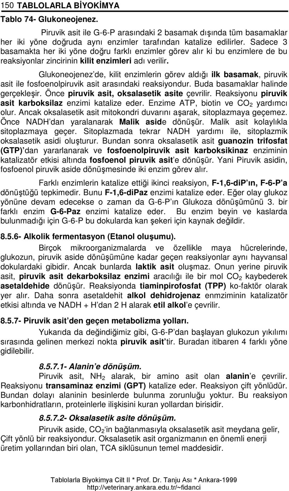 Glukoneojenez de, kilit enzimlerin görev aldığı ilk basamak, piruvik asit ile fosfoenolpiruvik asit arasındaki reaksiyondur. Buda basamaklar halinde gerçekleşir.