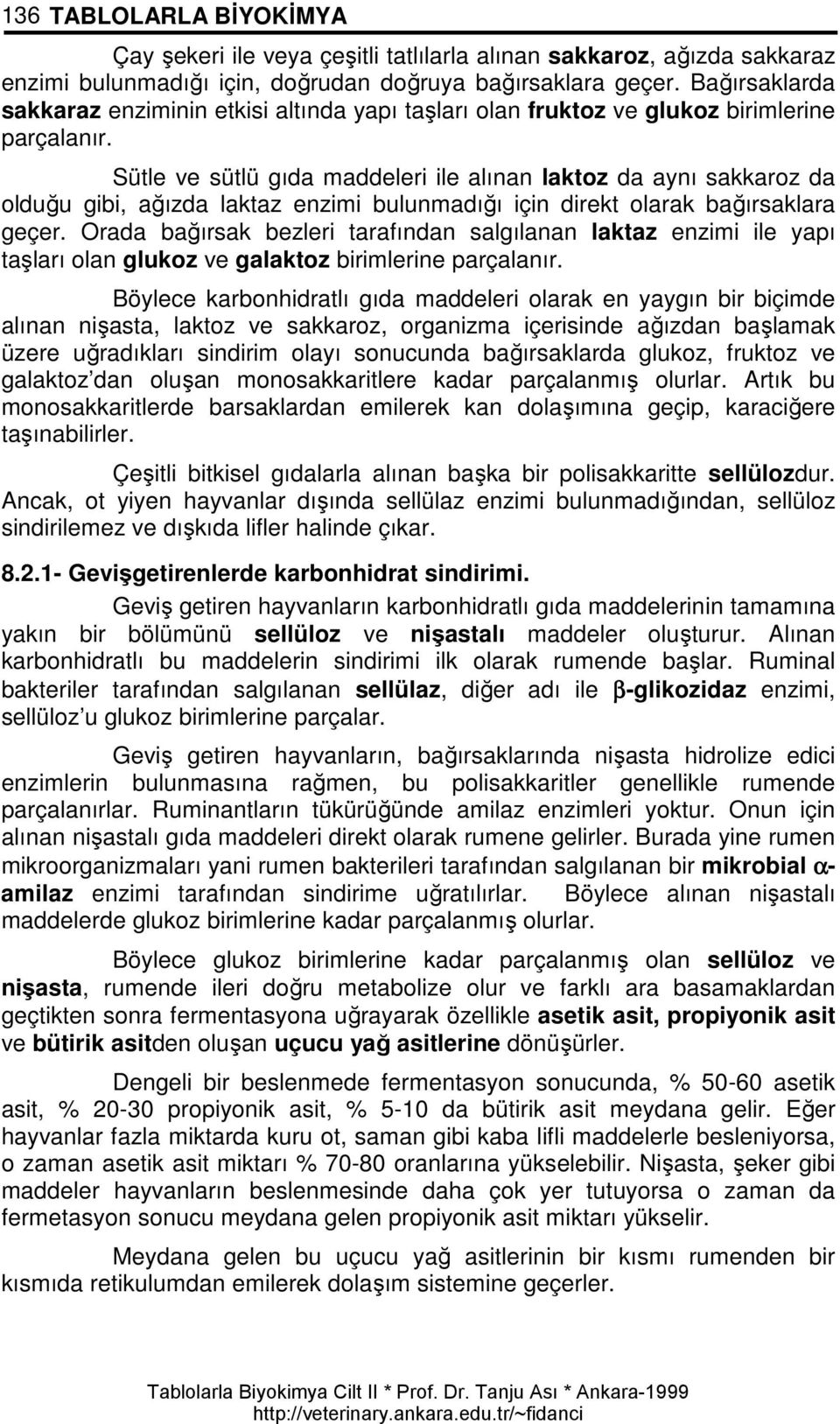 Sütle ve sütlü gıda maddeleri ile alınan laktoz da aynı sakkaroz da olduğu gibi, ağızda laktaz enzimi bulunmadığı için direkt olarak bağırsaklara geçer.