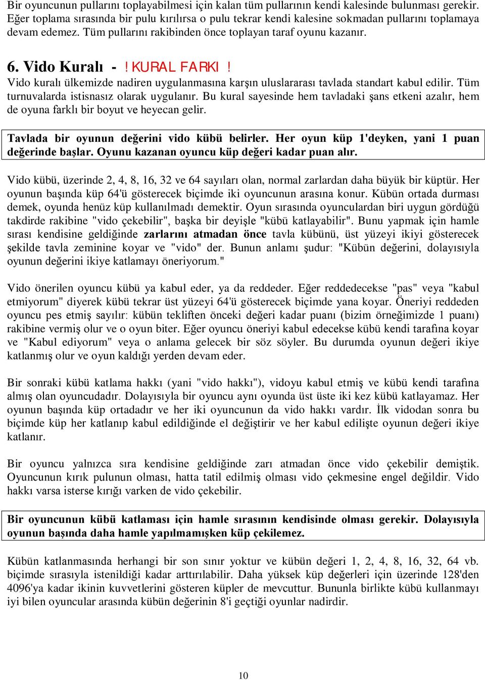 KURAL FARKI! Vido kuralı ülkemizde nadiren uygulanmasına karşın uluslararası tavlada standart kabul edilir. Tüm turnuvalarda istisnasız olarak uygulanır.