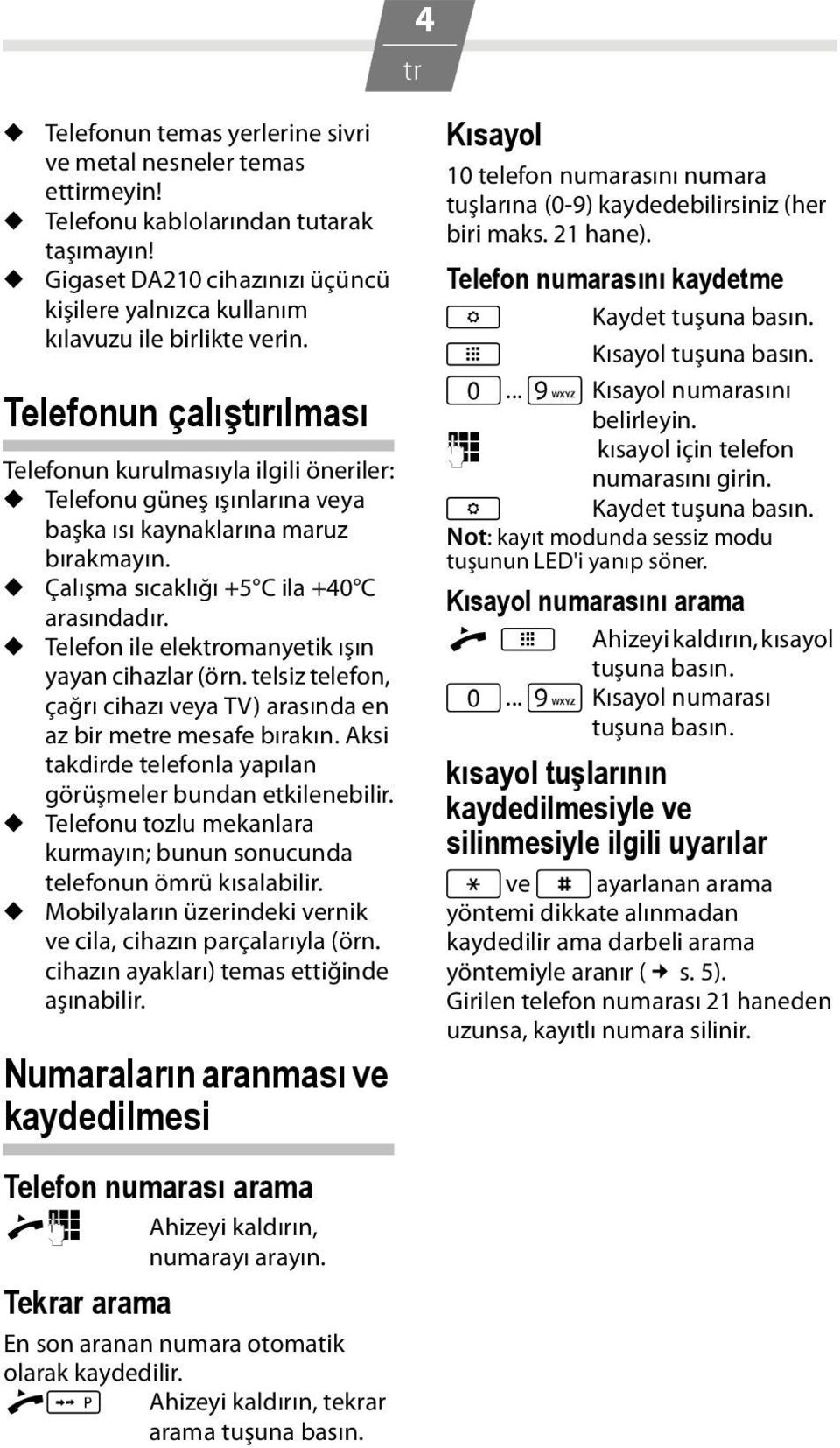 Telefonun çalıştırılması Telefonun kurulmasıyla ilgili öneriler: u Telefonu güneş ışınlarına veya başka ısı kaynaklarına maruz bırakmayın. u Çalışma sıcaklığı +5 C ila +40 C arasındadır.