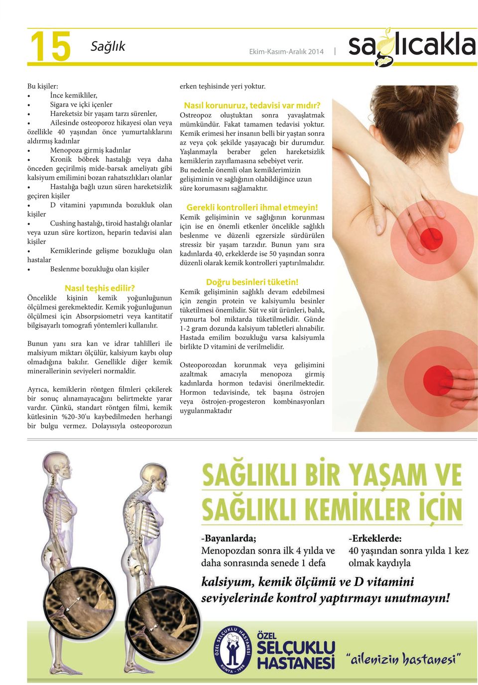 hareketsizlik geçiren kişiler D vitamini yapımında bozukluk olan kişiler Cushing hastalığı, tiroid hastalığı olanlar veya uzun süre kortizon, heparin tedavisi alan kişiler Kemiklerinde gelişme