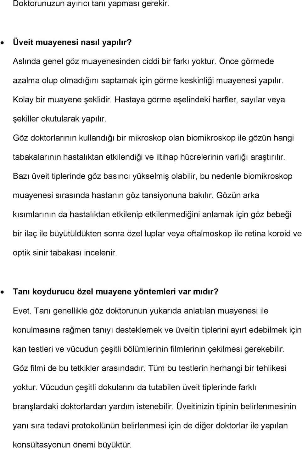 Göz doktorlarının kullandığı bir mikroskop olan biomikroskop ile gözün hangi tabakalarının hastalıktan etkilendiği ve iltihap hücrelerinin varlığı araştırılır.