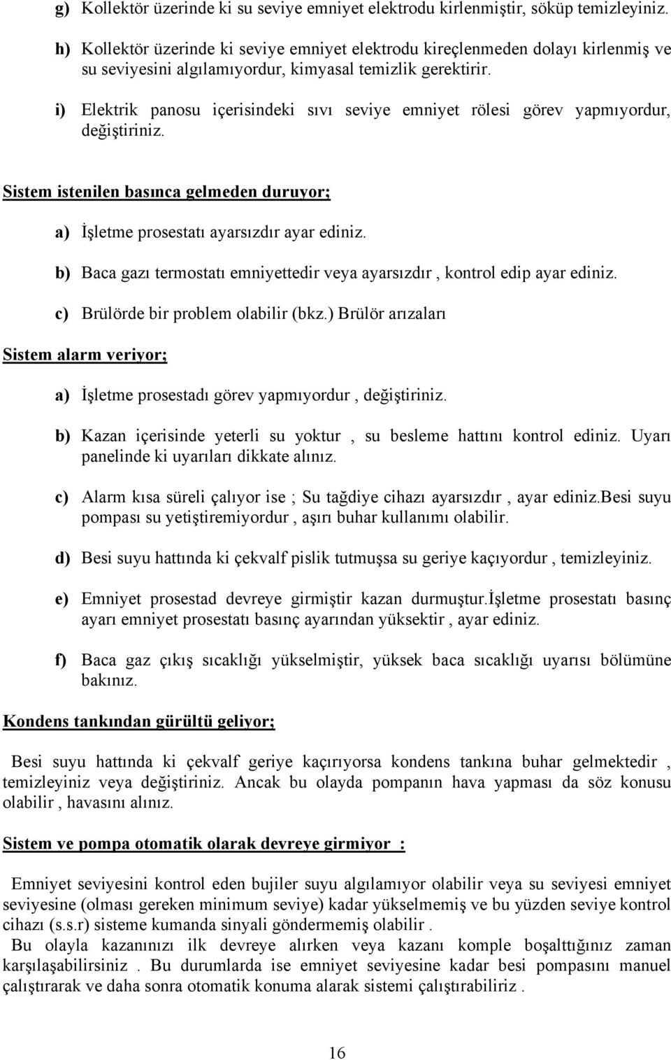 i) Elektrik panosu içerisindeki sıvı seviye emniyet rölesi görev yapmıyordur, değiştiriniz. Sistem istenilen basınca gelmeden duruyor; a) İşletme prosestatı ayarsızdır ayar ediniz.