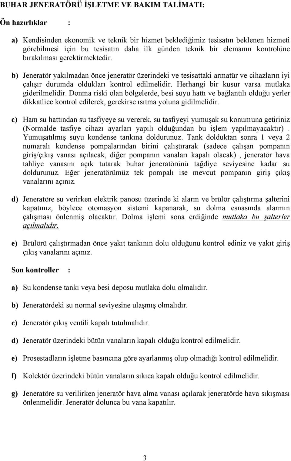 Herhangi bir kusur varsa mutlaka giderilmelidir. Donma riski olan bölgelerde, besi suyu hattı ve bağlantılı olduğu yerler dikkatlice kontrol edilerek, gerekirse ısıtma yoluna gidilmelidir.