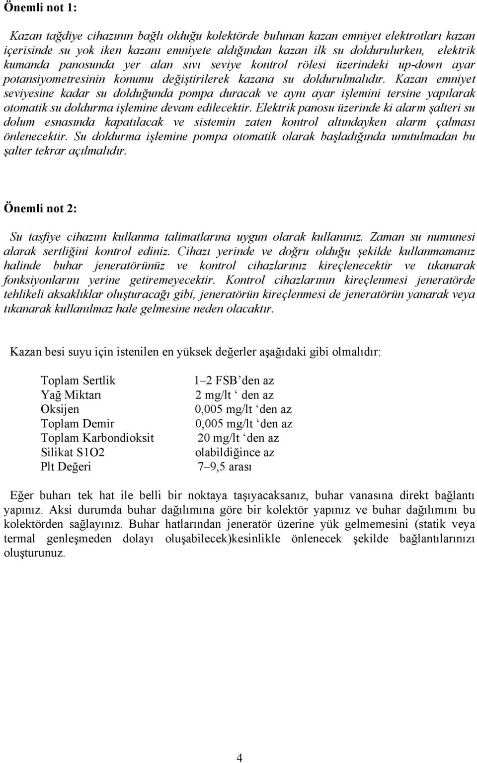 Kazan emniyet seviyesine kadar su dolduğunda pompa duracak ve aynı ayar işlemini tersine yapılarak otomatik su doldurma işlemine devam edilecektir.