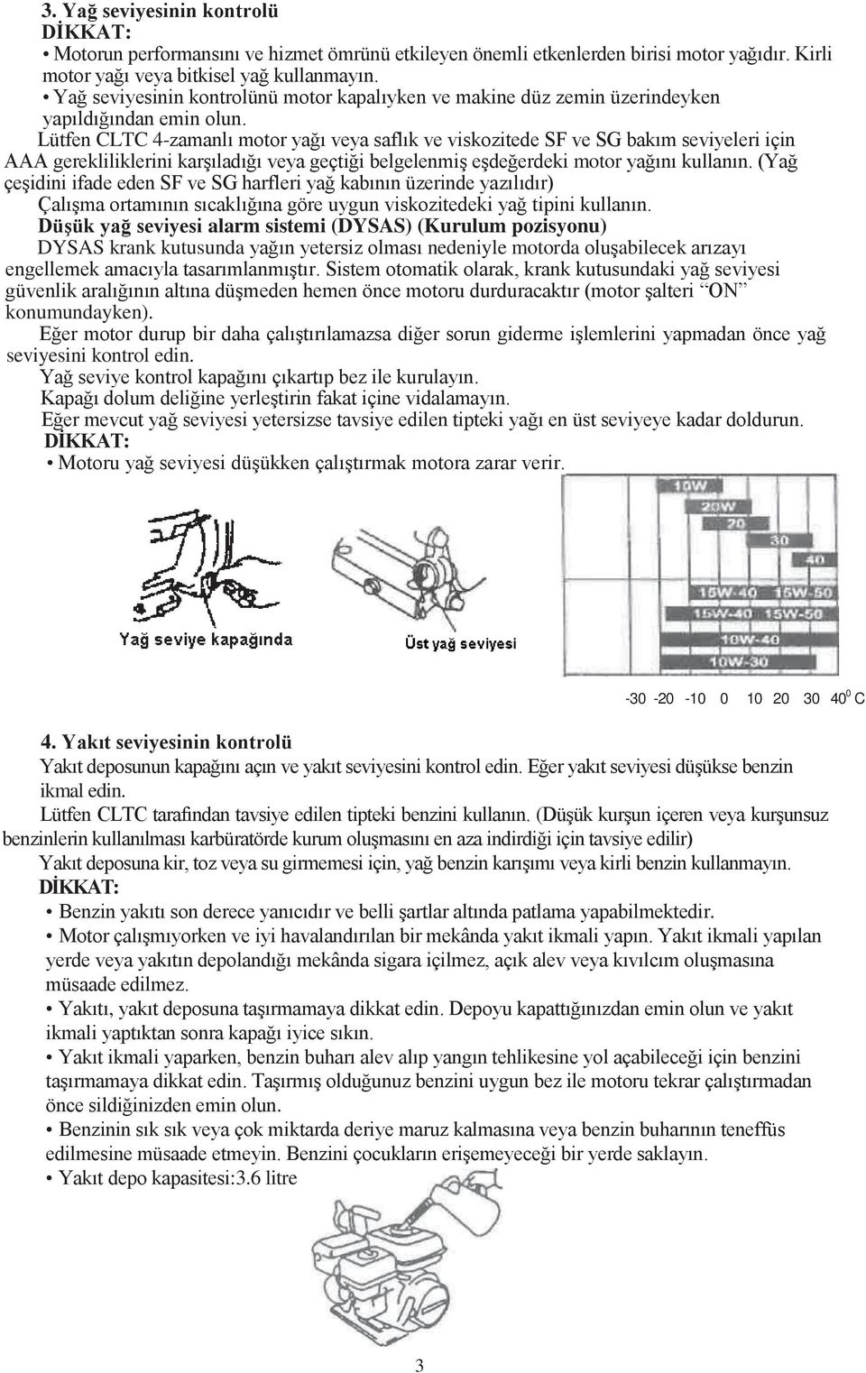 Lütfen CLTC 4-zamanlı motor yağı veya saflık ve viskozitede SF ve SG bakım seviyeleri için AAA gerekliliklerini karşıladığı veya geçtiği belgelenmiş eşdeğerdeki motor yağını kullanın.