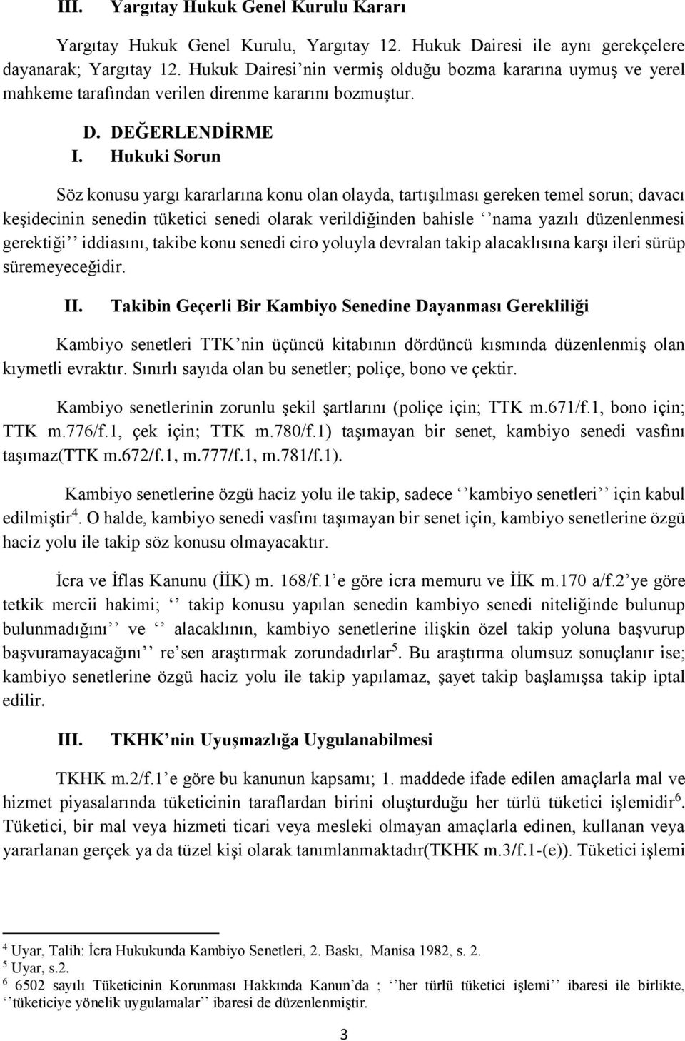 Hukuki Sorun Söz konusu yargı kararlarına konu olan olayda, tartışılması gereken temel sorun; davacı keşidecinin senedin tüketici senedi olarak verildiğinden bahisle nama yazılı düzenlenmesi