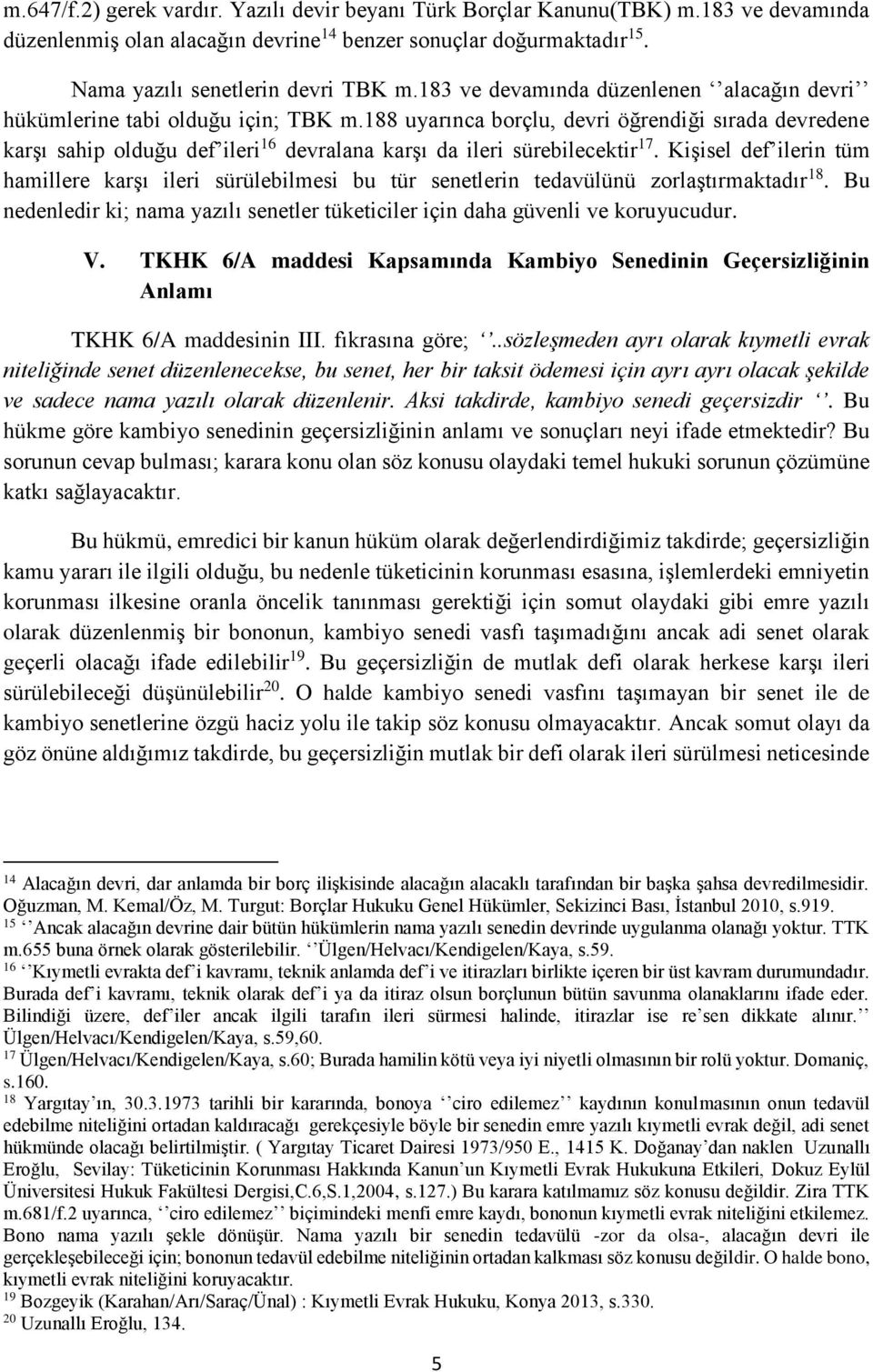 188 uyarınca borçlu, devri öğrendiği sırada devredene karşı sahip olduğu def ileri 16 devralana karşı da ileri sürebilecektir 17.