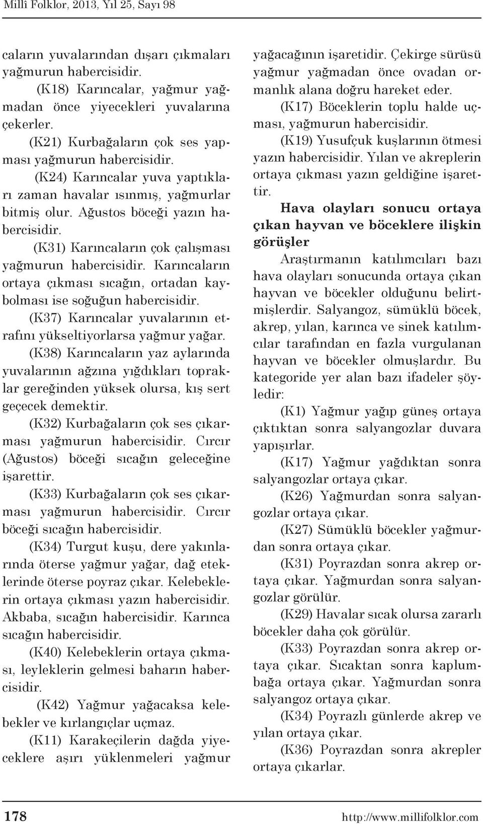 Karıncaların ortaya çıkması sıcağın, ortadan kaybolması ise soğuğun habercisidir. (K37) Karıncalar yuvalarının etrafını yükseltiyorlarsa yağmur yağar.