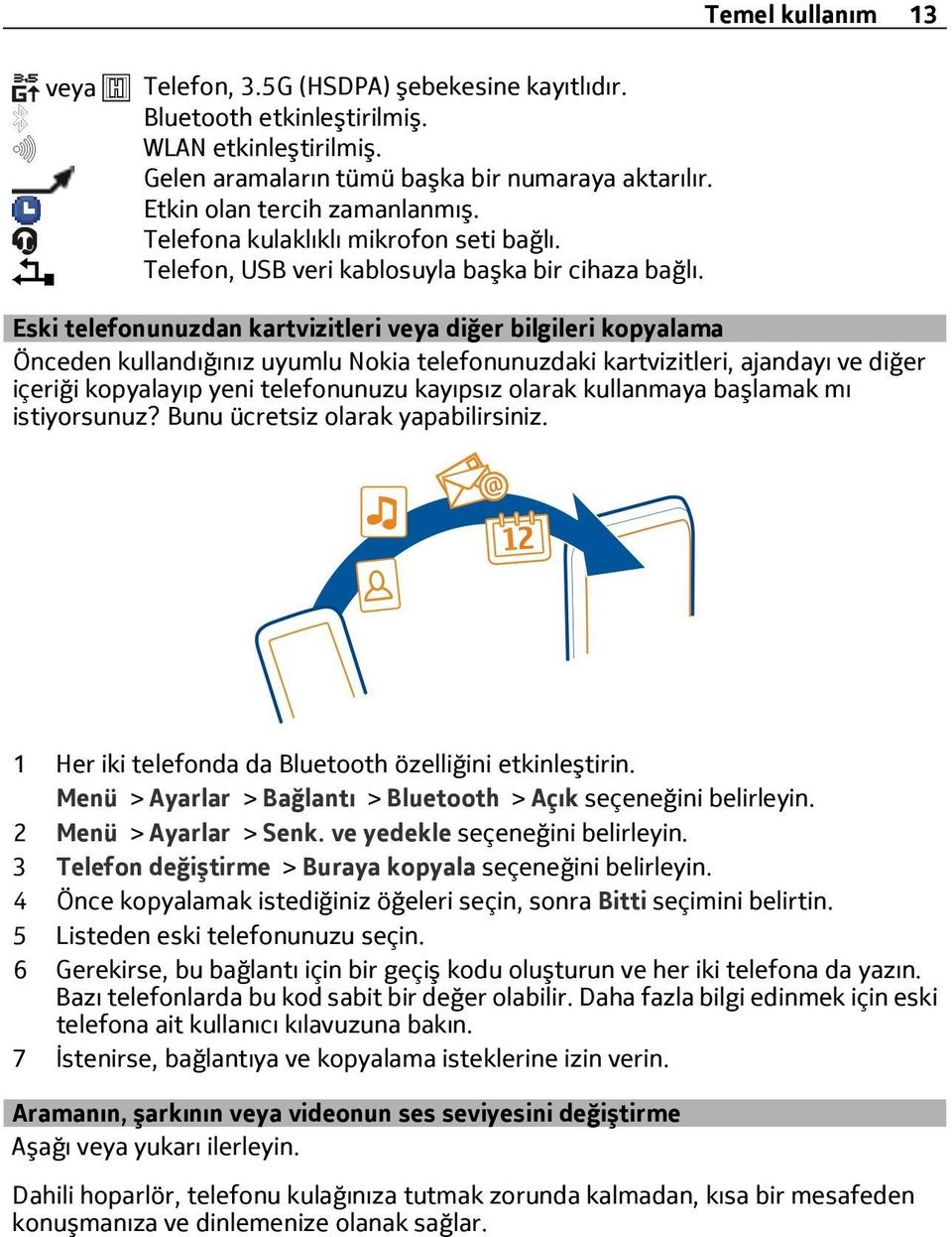 Eski telefonunuzdan kartvizitleri veya diğer bilgileri kopyalama Önceden kullandığınız uyumlu Nokia telefonunuzdaki kartvizitleri, ajandayı ve diğer içeriği kopyalayıp yeni telefonunuzu kayıpsız