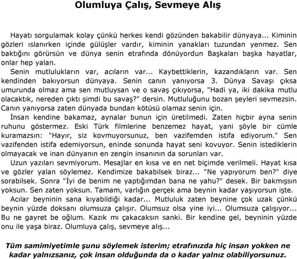 Sen kendinden bakıyorsun dünyaya. Senin canın yanıyorsa 3. Dünya Savaşı çıksa umurunda olmaz ama sen mutluysan ve o savaş çıkıyorsa, "Hadi ya, iki dakika mutlu olacaktık, nereden çıktı şimdi bu savaş?