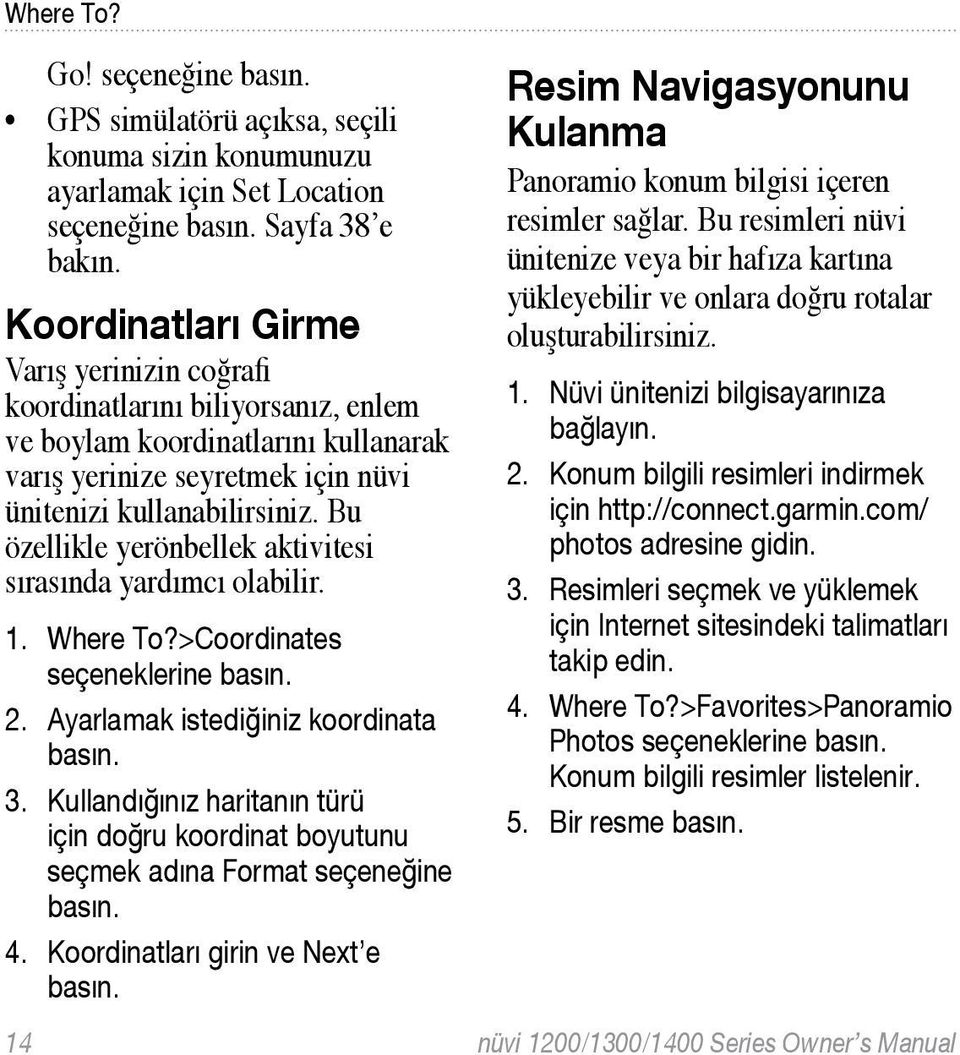 Bu özellikle yerönbellek aktivitesi sırasında yardımcı olabilir. 1. Where To?>Coordinates seçeneklerine 2. Ayarlamak istediğiniz koordinata 3.