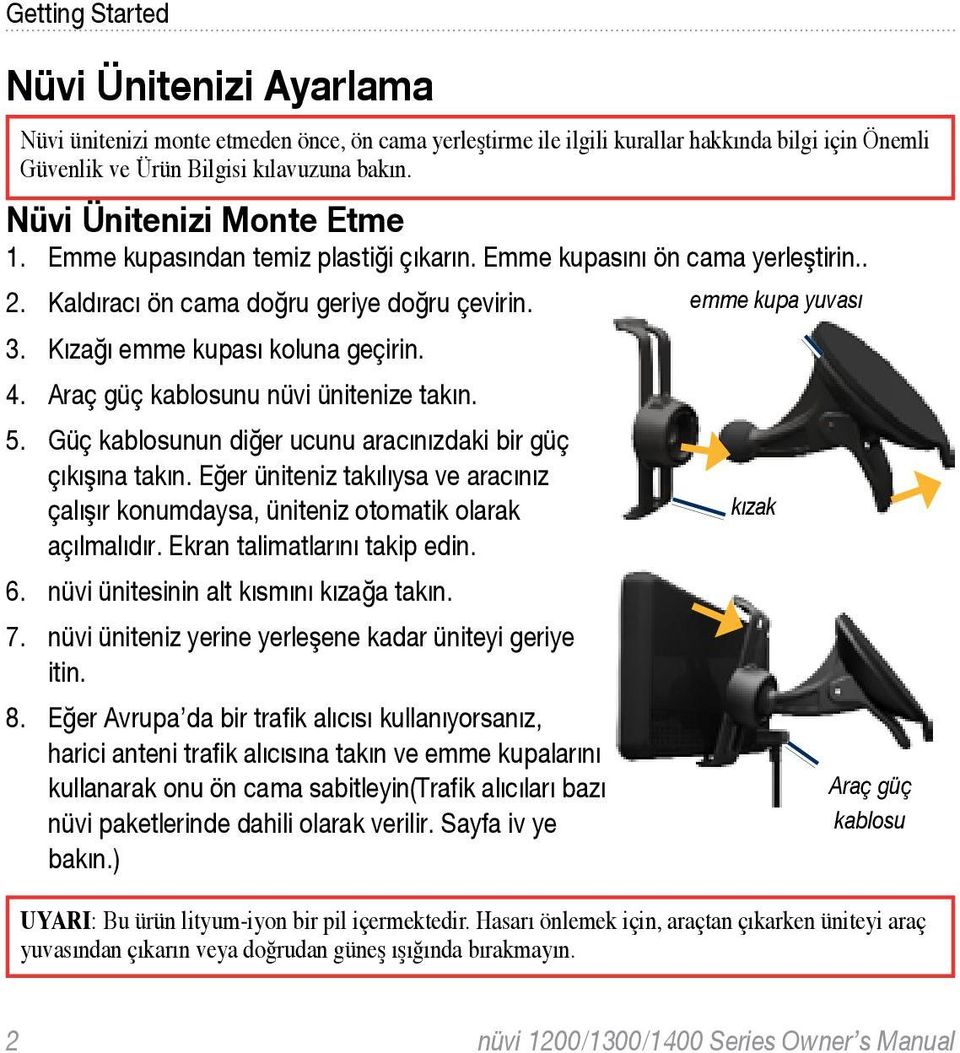 Araç güç kablosunu nüvi ünitenize takın. 5. Güç kablosunun diğer ucunu aracınızdaki bir güç çıkışına takın.