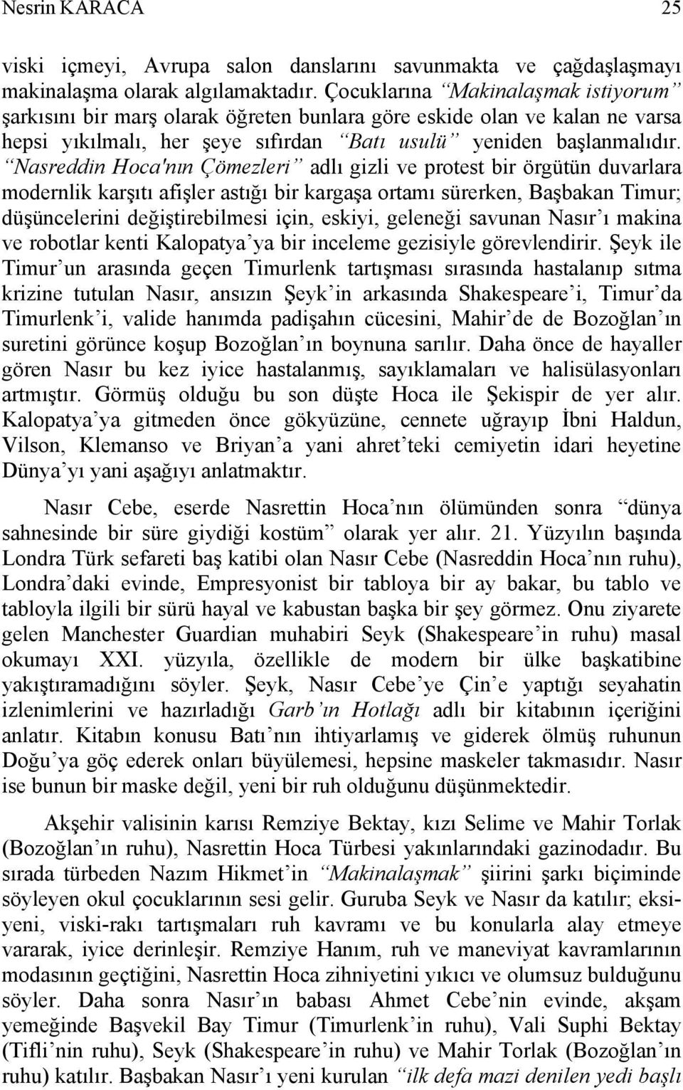 Nasreddin Hoca'nın Çömezleri adlı gizli ve protest bir örgütün duvarlara modernlik karşıtı afişler astığı bir kargaşa ortamı sürerken, Başbakan Timur; düşüncelerini değiştirebilmesi için, eskiyi,