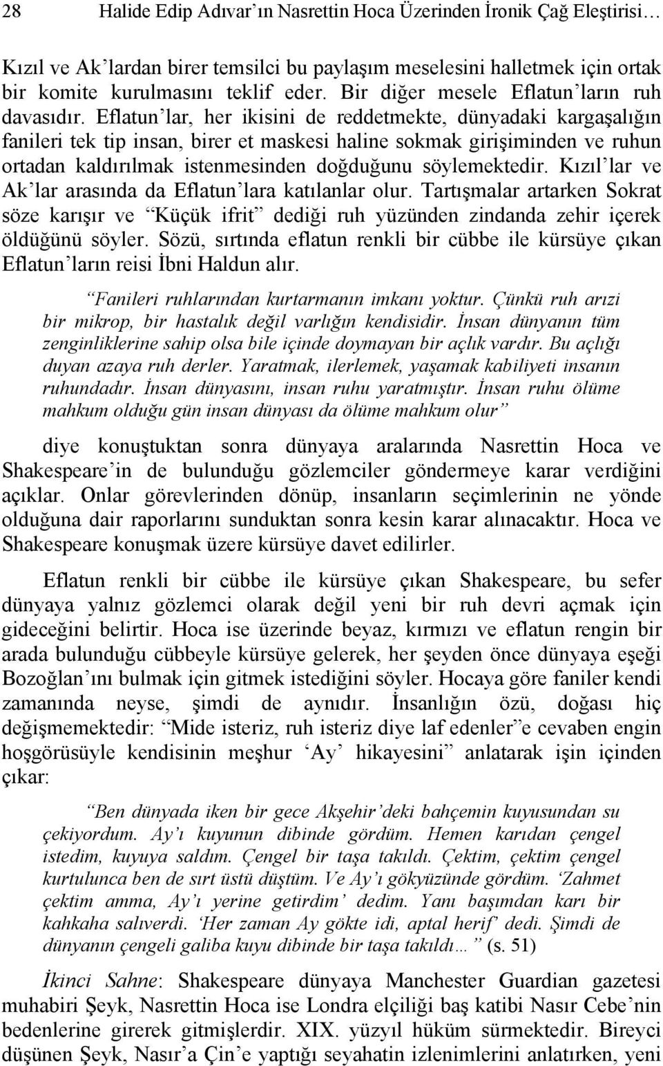 Eflatun lar, her ikisini de reddetmekte, dünyadaki kargaşalığın fanileri tek tip insan, birer et maskesi haline sokmak girişiminden ve ruhun ortadan kaldırılmak istenmesinden doğduğunu söylemektedir.