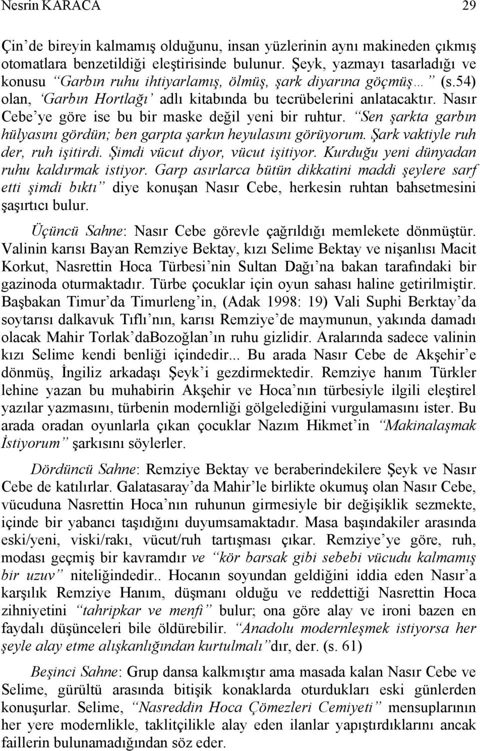 Nasır Cebe ye göre ise bu bir maske değil yeni bir ruhtur. Sen şarkta garbın hülyasını gördün; ben garpta şarkın heyulasını görüyorum. Şark vaktiyle ruh der, ruh işitirdi.