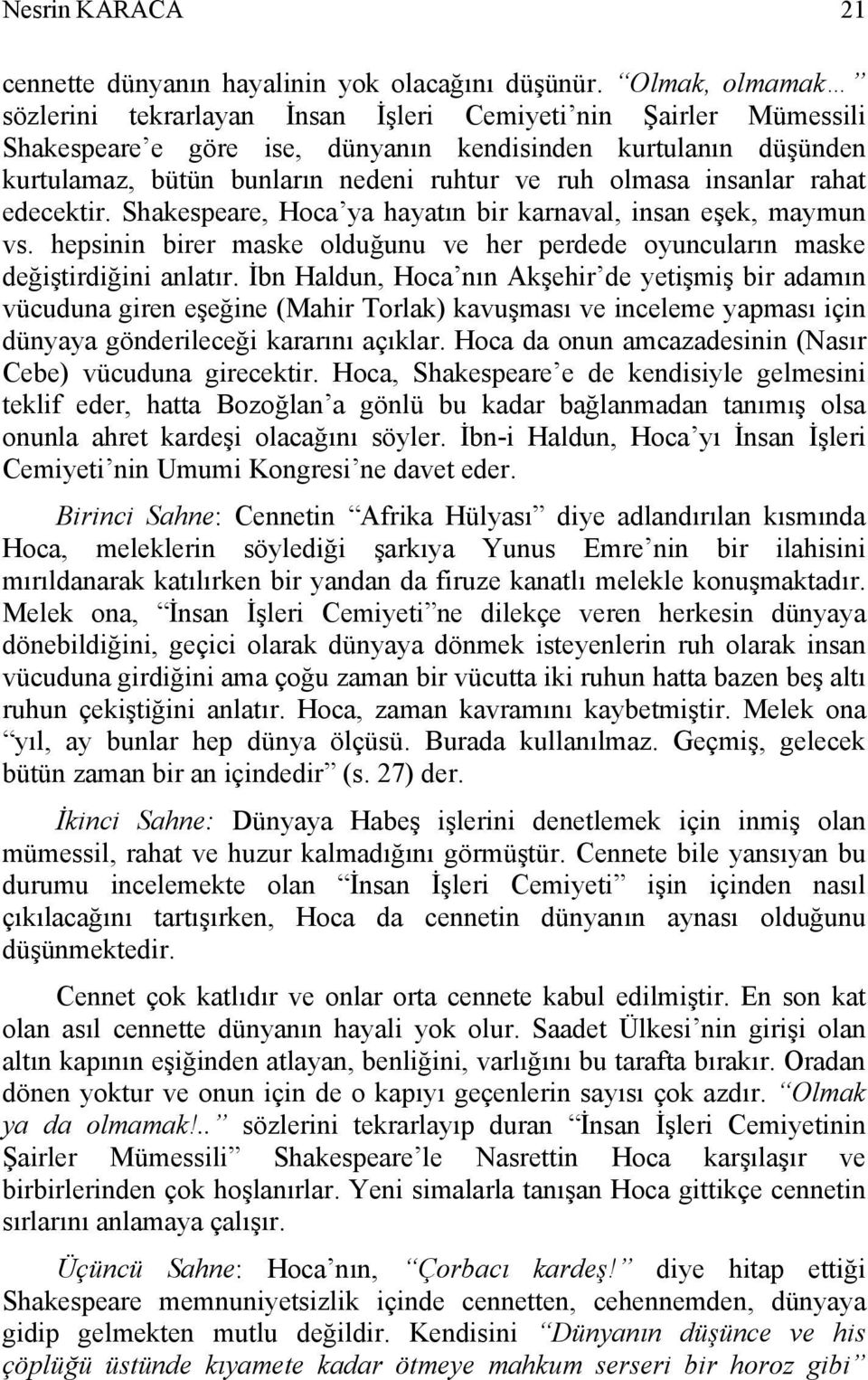 olmasa insanlar rahat edecektir. Shakespeare, Hoca ya hayatın bir karnaval, insan eşek, maymun vs. hepsinin birer maske olduğunu ve her perdede oyuncuların maske değiştirdiğini anlatır.