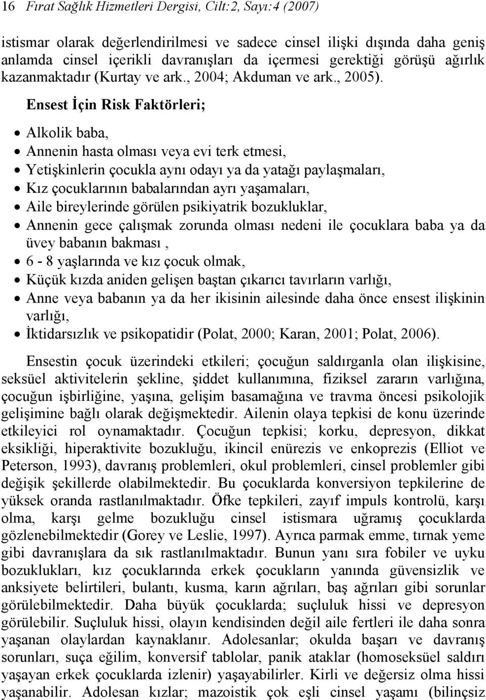 Ensest İçin Risk Faktörleri; Alkolik baba, Annenin hasta olması veya evi terk etmesi, Yetişkinlerin çocukla aynı odayı ya da yatağı paylaşmaları, Kız çocuklarının babalarından ayrı yaşamaları, Aile