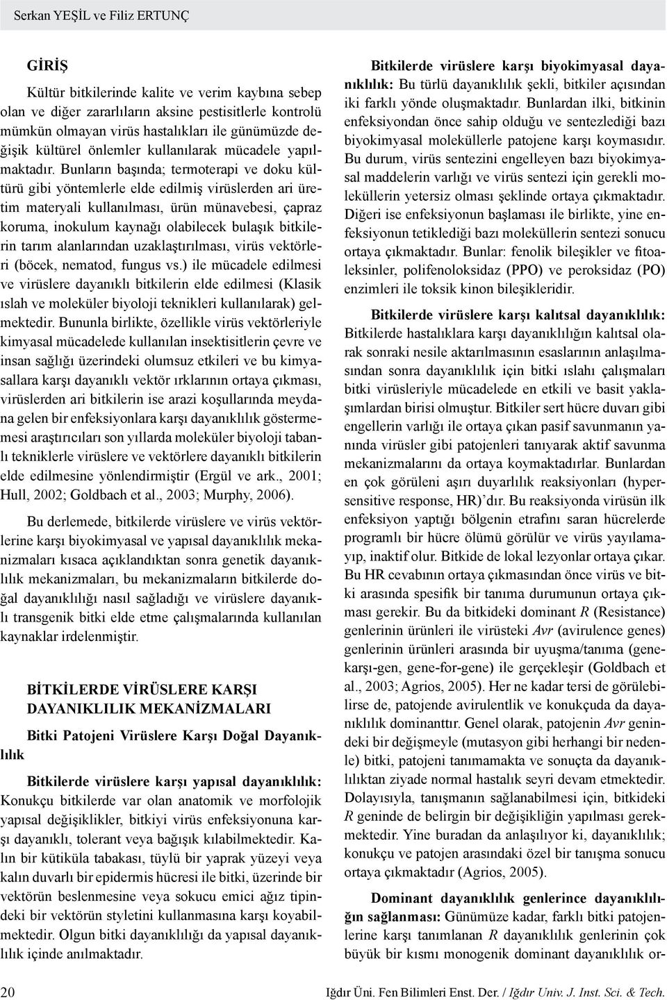 Bunların başında; termoterapi ve doku kültürü gibi yöntemlerle elde edilmiş virüslerden ari üretim materyali kullanılması, ürün münavebesi, çapraz koruma, inokulum kaynağı olabilecek bulaşık