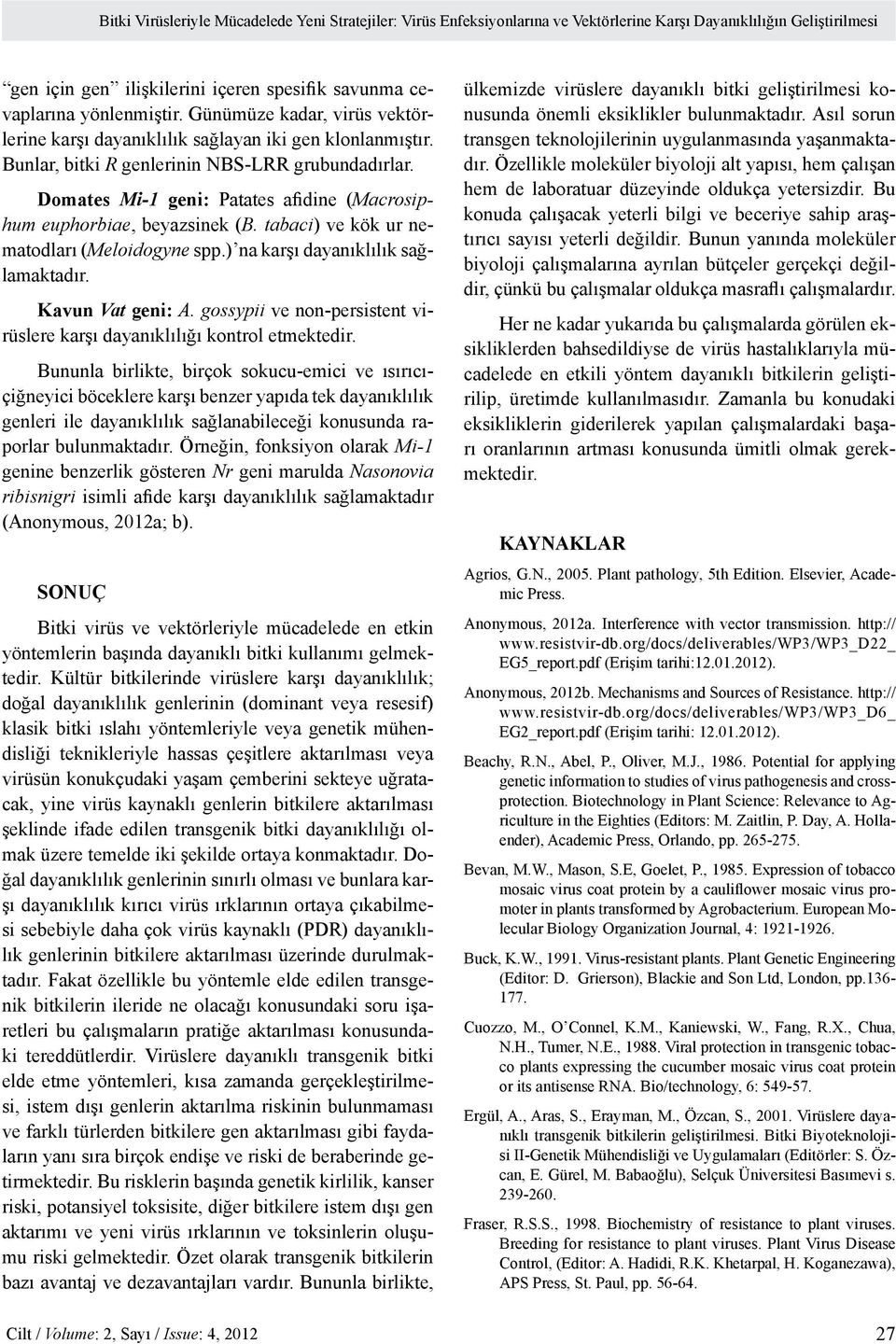 Domates Mi-1 geni: Patates afidine (Macrosiphum euphorbiae, beyazsinek (B. tabaci) ve kök ur nematodları (Meloidogyne spp.) na karşı dayanıklılık sağlamaktadır. Kavun Vat geni: A.