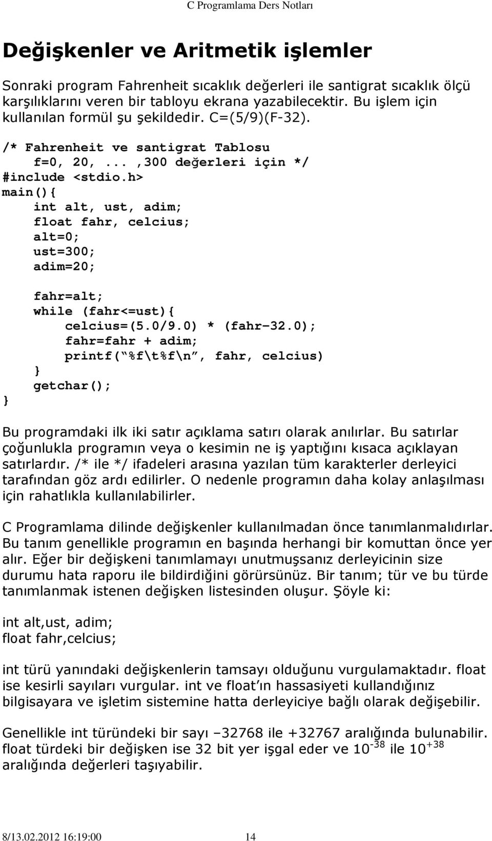 h> main(){ int alt, ust, adim; float fahr, celcius; alt=0; ust=300; adim=20; fahr=alt; while (fahr<=ust){ celcius=(5.0/9.0) * (fahr-32.