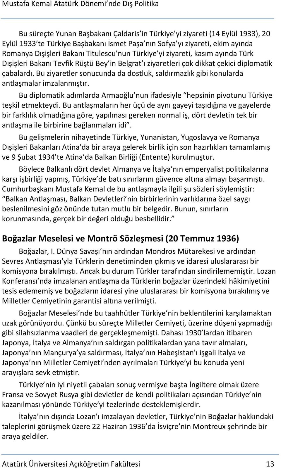 Bu ziyaretler sonucunda da dostluk, saldırmazlık gibi konularda antlaşmalar imzalanmıştır. Bu diplomatik adımlarda Armaoğlu nun ifadesiyle hepsinin pivotunu Türkiye teşkil etmekteydi.