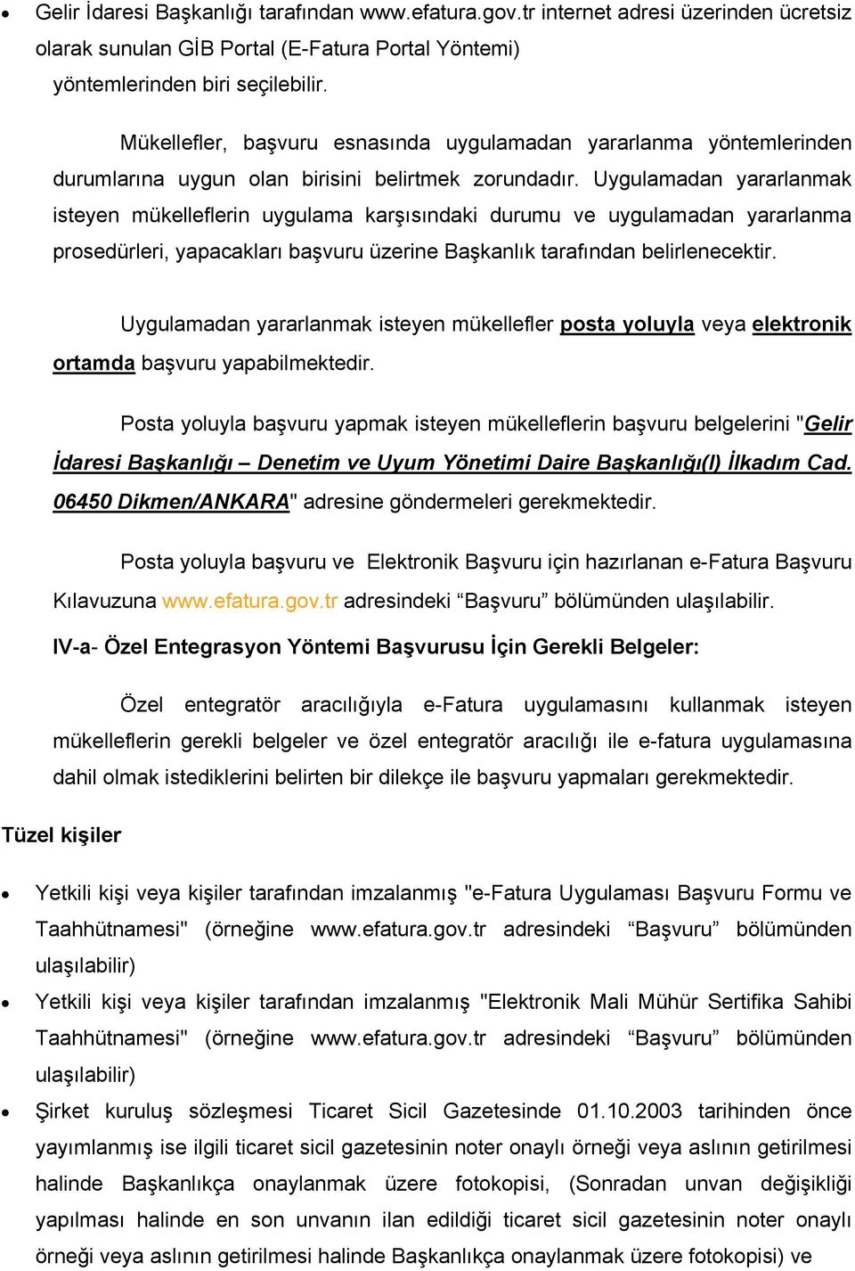 Uygulamadan yararlanmak isteyen mükelleflerin uygulama karşısındaki durumu ve uygulamadan yararlanma prosedürleri, yapacakları başvuru üzerine Başkanlık tarafından belirlenecektir.