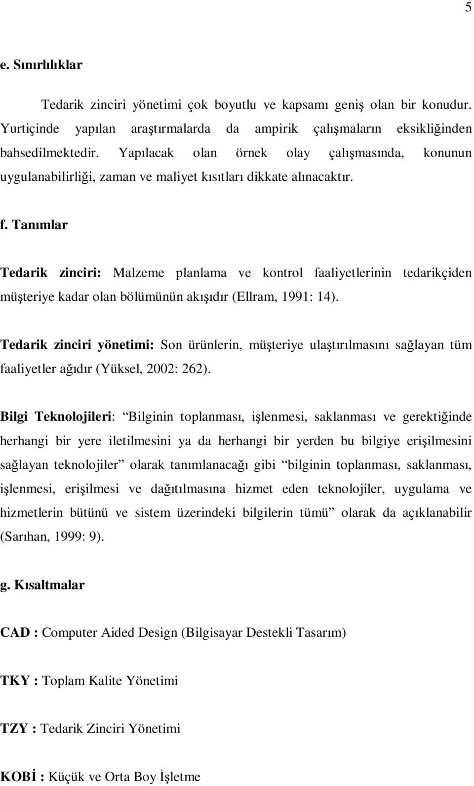 Tanımlar Tedarik zinciri: Malzeme planlama ve kontrol faaliyetlerinin tedarikçiden müşteriye kadar olan bölümünün akışıdır (Ellram, 1991: 14).