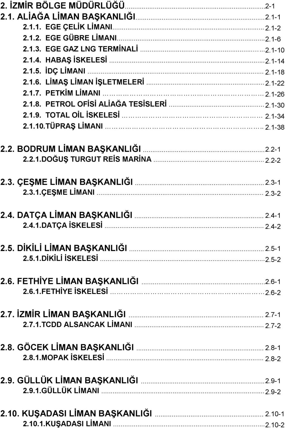 TÜPRAŞ LİMANI.. 2.1-38 2.2. BODRUM LİMAN BAŞKANLIĞI... 2.2-1 2.2.1.DOĞUŞ TURGUT REİS MARİNA... 2.2-2 2.3. ÇEŞME LİMAN BAŞKANLIĞI... 2.3-1 2.3.1.ÇEŞME LİMANI... 2.3-2 2.4. DATÇA LİMAN BAŞKANLIĞI... 2.4-1 2.