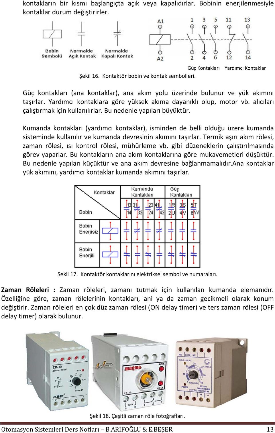 alıcıları çalıştırmak için kullanılırlar. Bu nedenle yapıları büyüktür.