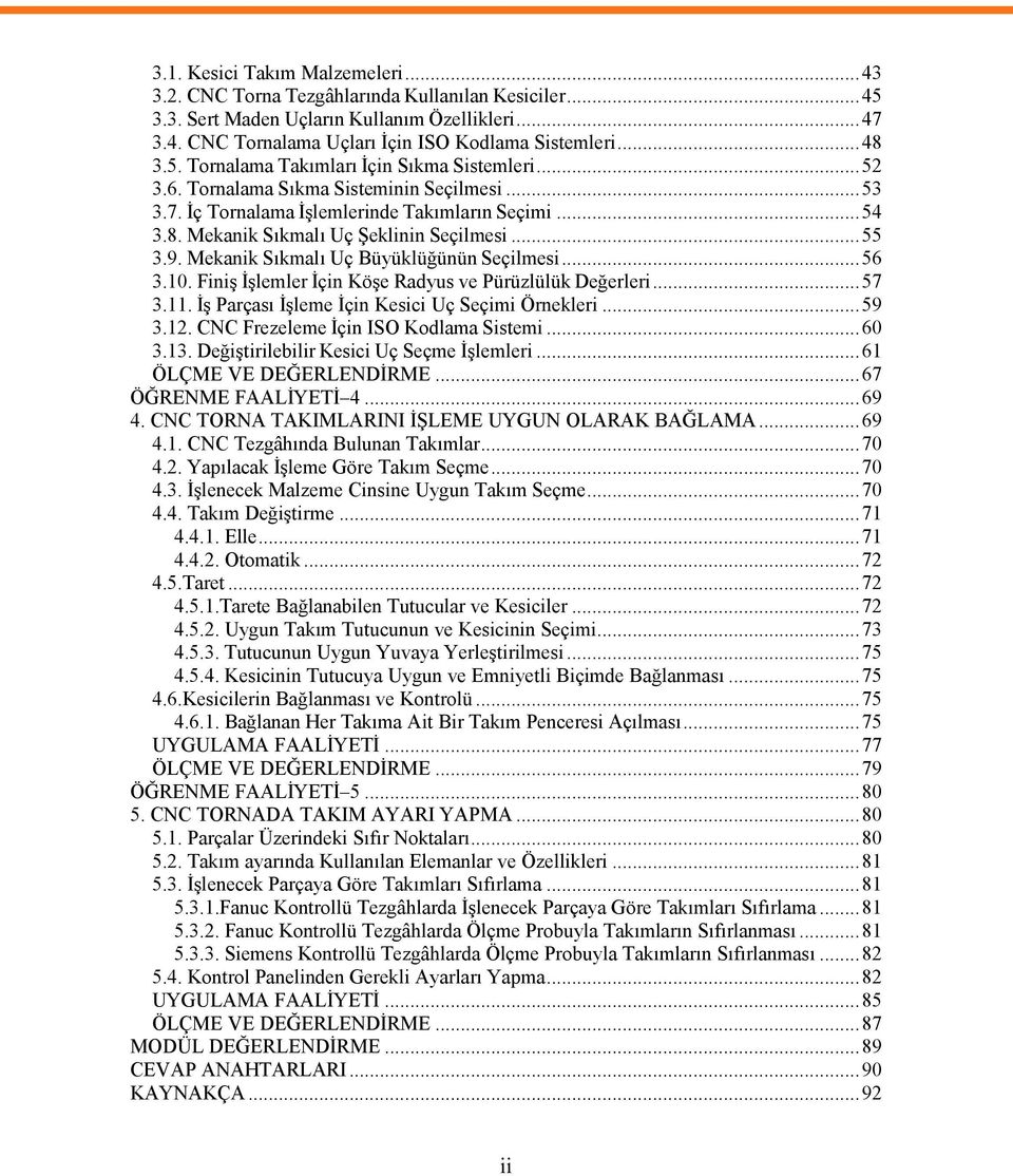 .. 55 3.9. Mekanik Sıkmalı Uç Büyüklüğünün Seçilmesi... 56 3.10. Finiş İşlemler İçin Köşe Radyus ve Pürüzlülük Değerleri... 57 3.11. İş Parçası İşleme İçin Kesici Uç Seçimi Örnekleri... 59 3.12.